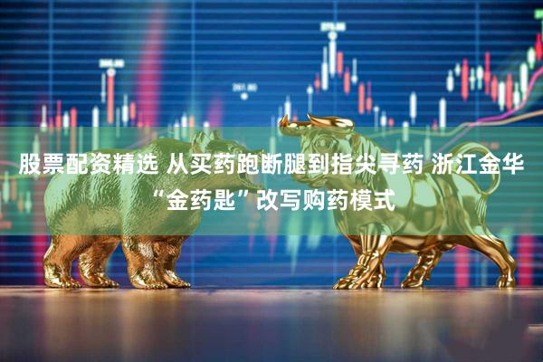 股票配资精选 从买药跑断腿到指尖寻药 浙江金华“金药匙”改写购药模式