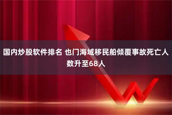 国内炒股软件排名 也门海域移民船倾覆事故死亡人数升至68人