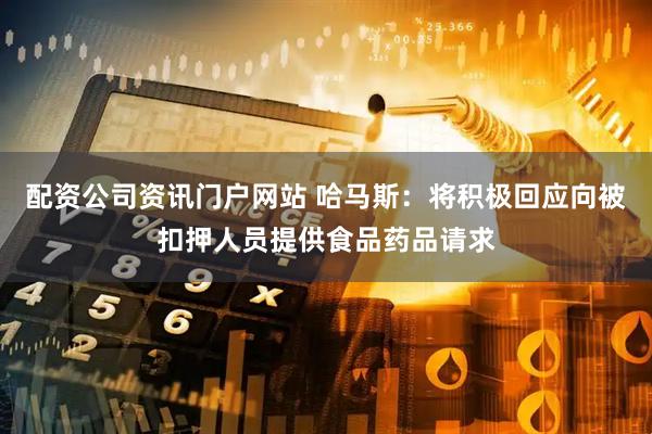 配资公司资讯门户网站 哈马斯：将积极回应向被扣押人员提供食品药品请求