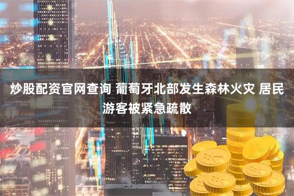 炒股配资官网查询 葡萄牙北部发生森林火灾 居民游客被紧急疏散