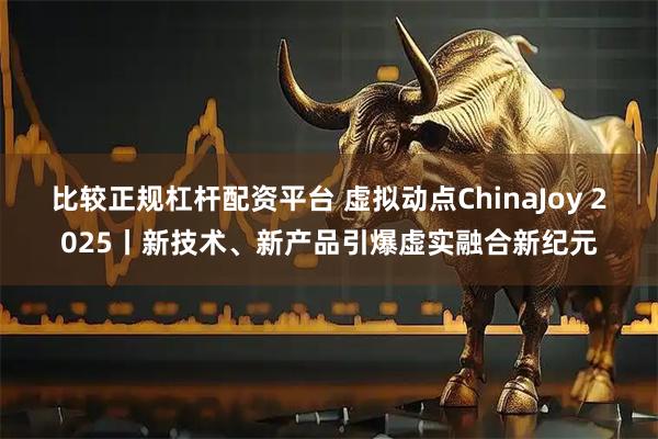 比较正规杠杆配资平台 虚拟动点ChinaJoy 2025丨新技术、新产品引爆虚实融合新纪元
