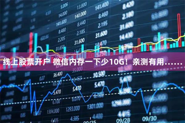 线上股票开户 微信内存一下少10G！亲测有用……