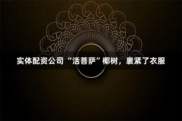 实体配资公司 “活菩萨”椰树，裹紧了衣服