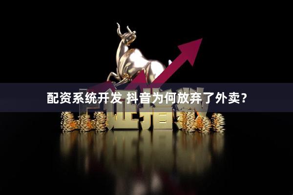 配资系统开发 抖音为何放弃了外卖？