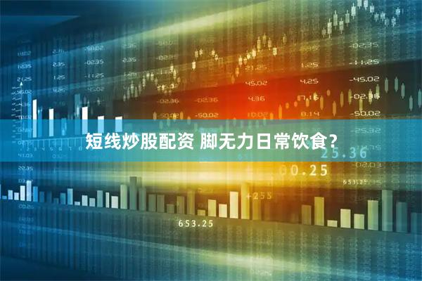 短线炒股配资 脚无力日常饮食？