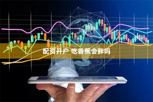 配资开户 吃香蕉会胖吗