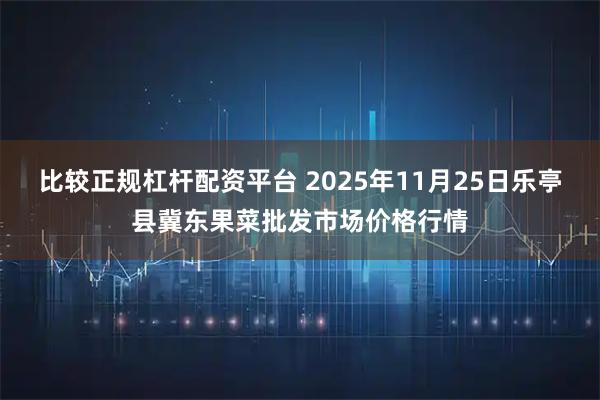 比较正规杠杆配资平台 2025年11月25日乐亭县冀东果菜批发市场价格行情