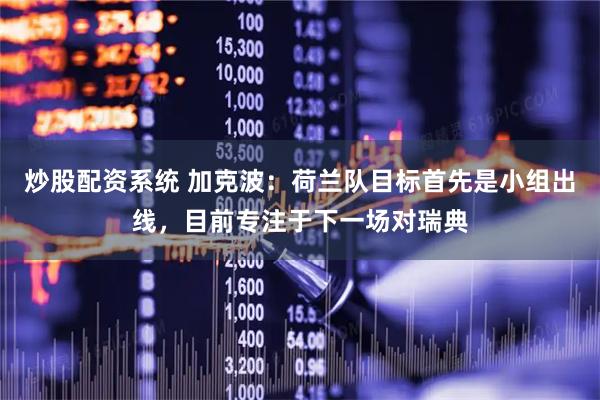 炒股配资系统 加克波：荷兰队目标首先是小组出线，目前专注于下一场对瑞典