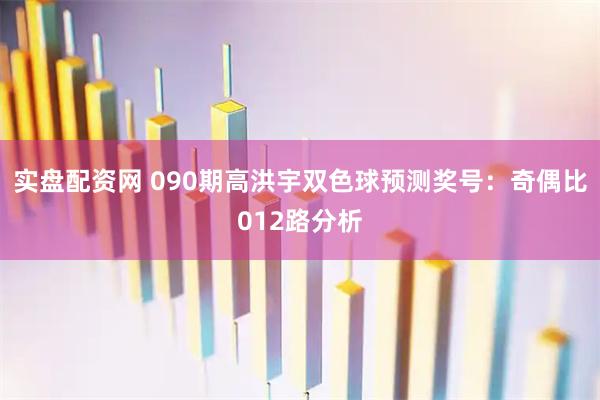 实盘配资网 090期高洪宇双色球预测奖号：奇偶比012路分析