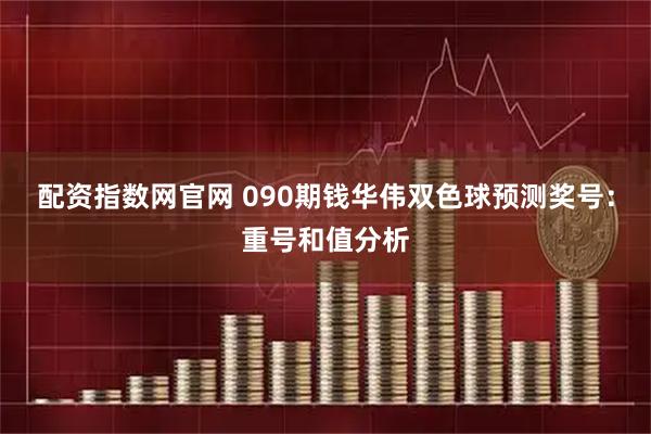 配资指数网官网 090期钱华伟双色球预测奖号：重号和值分析