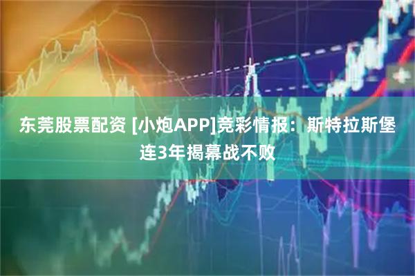 东莞股票配资 [小炮APP]竞彩情报：斯特拉斯堡连3年揭幕战不败