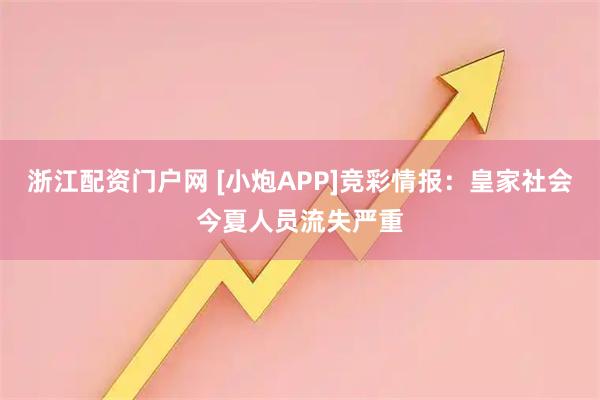 浙江配资门户网 [小炮APP]竞彩情报：皇家社会今夏人员流失严重