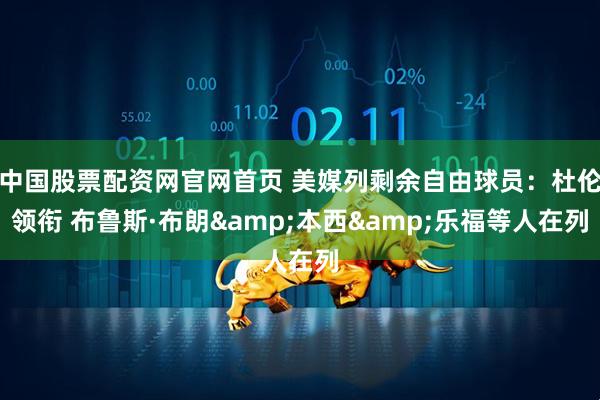 中国股票配资网官网首页 美媒列剩余自由球员：杜伦领衔 布鲁斯·布朗&本西&乐福等人在列